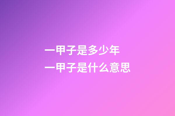 一甲子是多少年 一甲子是什么意思